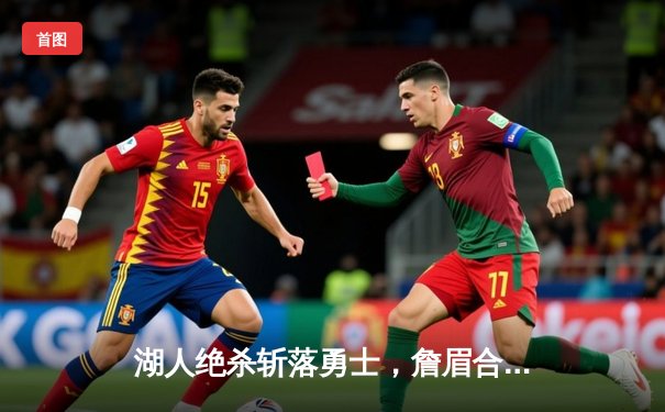 湖人绝杀斩落勇士，詹眉合砍65分奠定西部关键胜局