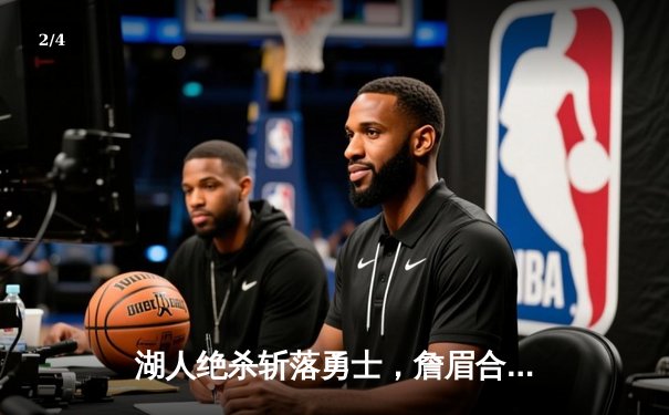 湖人绝杀斩落勇士，詹眉合砍65分奠定西部关键胜局 - 2