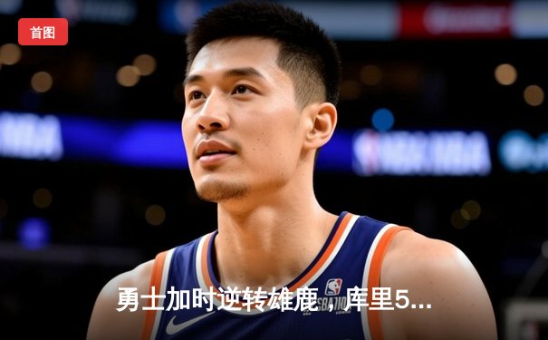 勇士加时逆转雄鹿，库里50分刷新赛季得分纪录