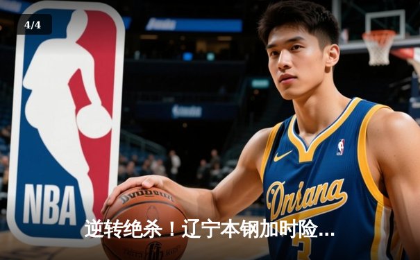 逆转绝杀！辽宁本钢加时险胜广东宏远 CBA半决赛战至终章 - 4