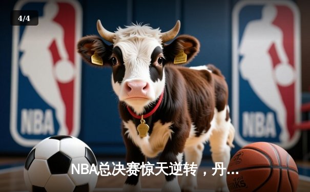 NBA总决赛惊天逆转，丹佛掘金加时险胜迈阿密热火拿下赛点 - 4