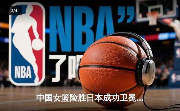 中国女篮险胜日本成功卫冕亚锦赛冠军 韩旭23+15制霸内线 - 2