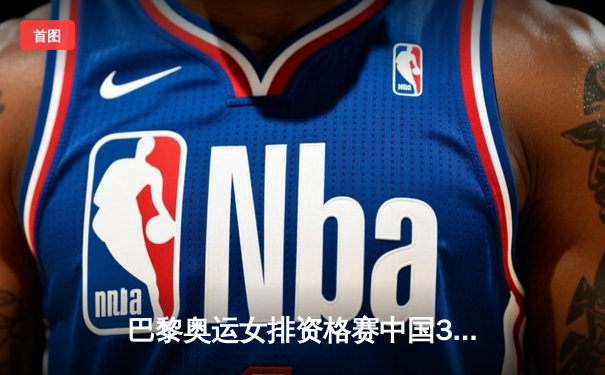 巴黎奥运女排资格赛中国3-1逆转荷兰 李盈莹狂砍28分率队取胜