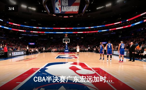 CBA半决赛广东宏远加时险胜辽宁本钢 周琦关键封盖锁定胜局 - 3