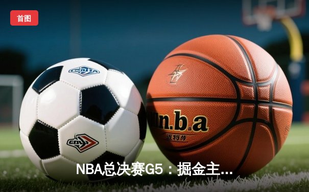 NBA总决赛G5：掘金主场加时险胜热火，约基奇狂砍41分带队夺赛点