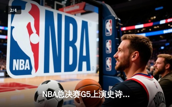 NBA总决赛G5上演史诗逆转 雄鹿主场加时险胜太阳 - 2