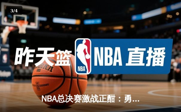 NBA总决赛激战正酣：勇士队库里狂砍47分逆转凯尔特人，总比分扳成2-2平 - 3