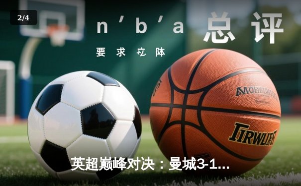 英超巅峰对决：曼城3-1逆转阿森纳，哈兰德双响锁定胜局 - 2
