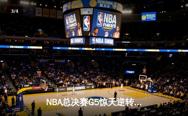 NBA总决赛G5惊天逆转！凯尔特人加时险胜勇士夺赛点 - 3