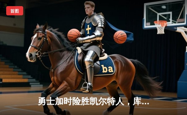 勇士加时险胜凯尔特人，库里狂砍43分率队捍卫主场
