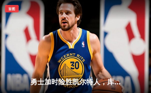勇士加时险胜凯尔特人，库里狂砍43分率队捍卫主场