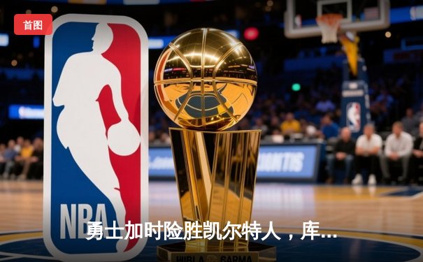 勇士加时险胜凯尔特人，库里狂砍43分率队逆转东部霸主