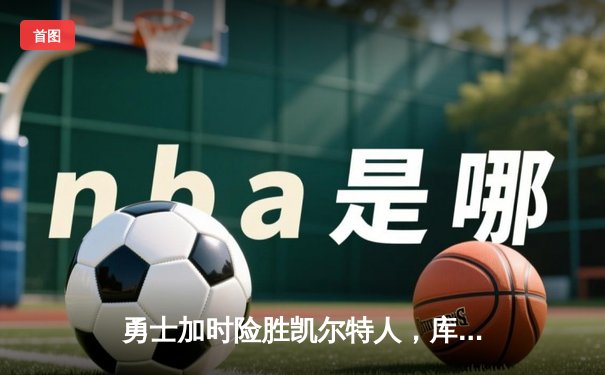 勇士加时险胜凯尔特人，库里43分刷新总决赛三分纪录