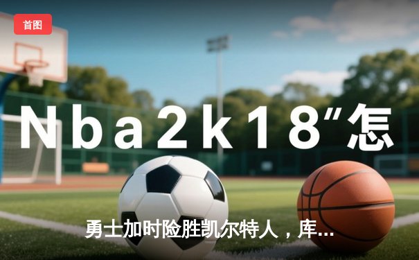 勇士加时险胜凯尔特人，库里狂砍43分率队逆转东部霸主