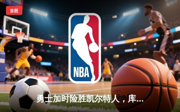 勇士加时险胜凯尔特人，库里43分刷新总决赛三分纪录
